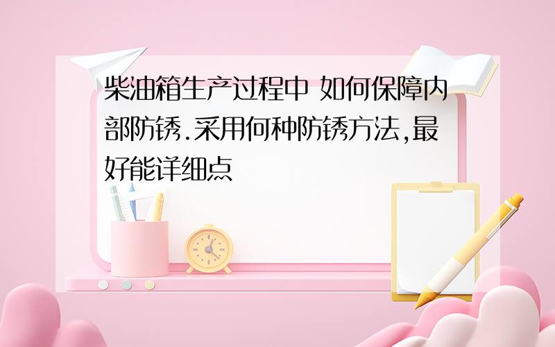 柴油箱生产过程中 如何保障内部防锈.采用何种防锈方法,最好能详细点