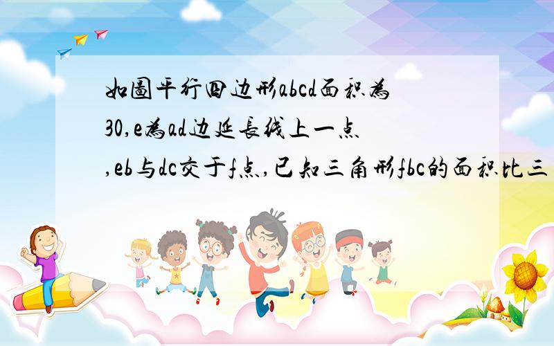 如图平行四边形abcd面积为30,e为ad边延长线上一点,eb与dc交于f点,已知三角形fbc的面积比三角形def要大9