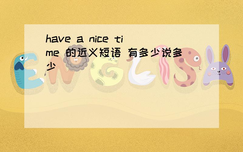 have a nice time 的近义短语 有多少说多少