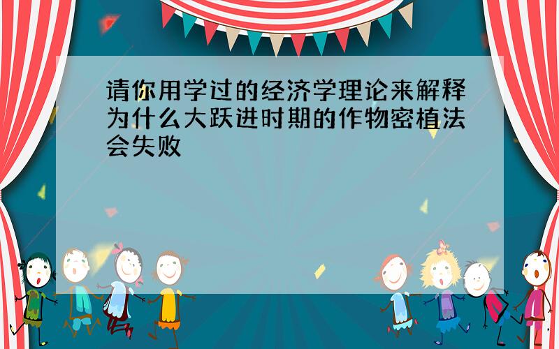 请你用学过的经济学理论来解释为什么大跃进时期的作物密植法会失败