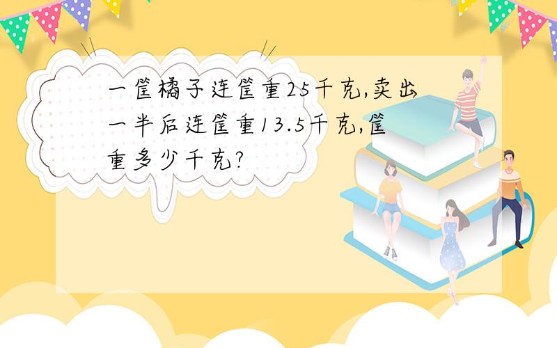 一筐橘子连筐重25千克,卖出一半后连筐重13.5千克,筐重多少千克?