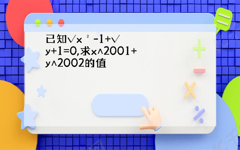 已知√x²-1+√y+1=0,求x∧2001+y∧2002的值