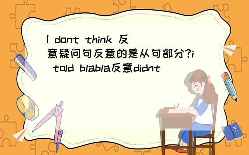 I dont think 反意疑问句反意的是从句部分?i told blabla反意didnt