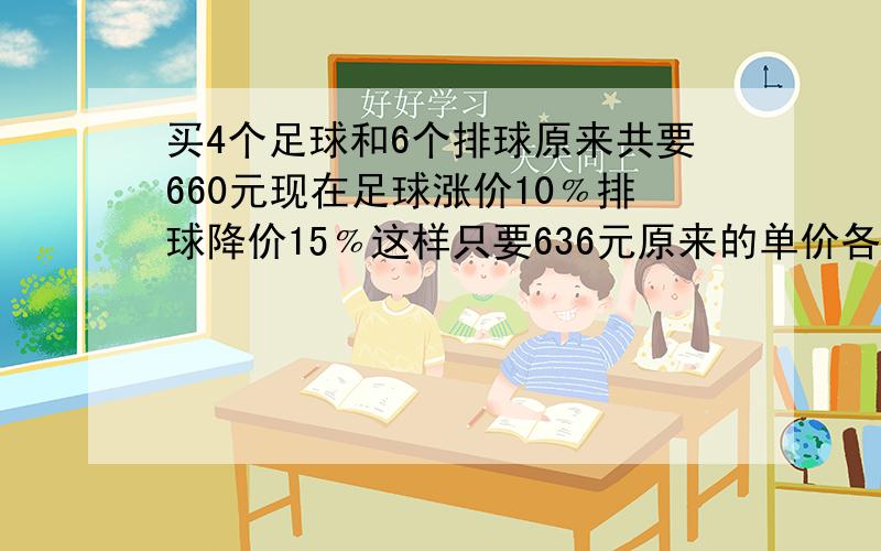 买4个足球和6个排球原来共要660元现在足球涨价10﹪排球降价15﹪这样只要636元原来的单价各是多少元