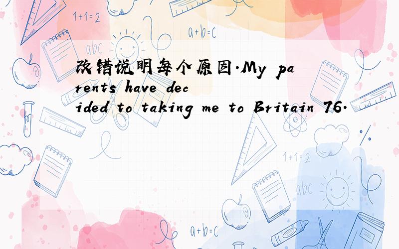 改错说明每个原因.My parents have decided to taking me to Britain 76.