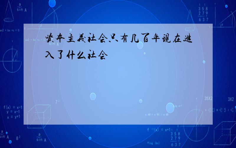 资本主义社会只有几百年现在进入了什么社会