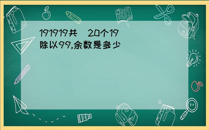 191919共（20个19）除以99,余数是多少