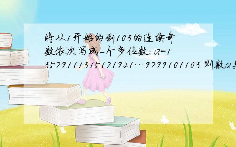 将从1开始的到103的连续奇数依次写成-个多位数：a=13579111315171921…9799101103．则数a共