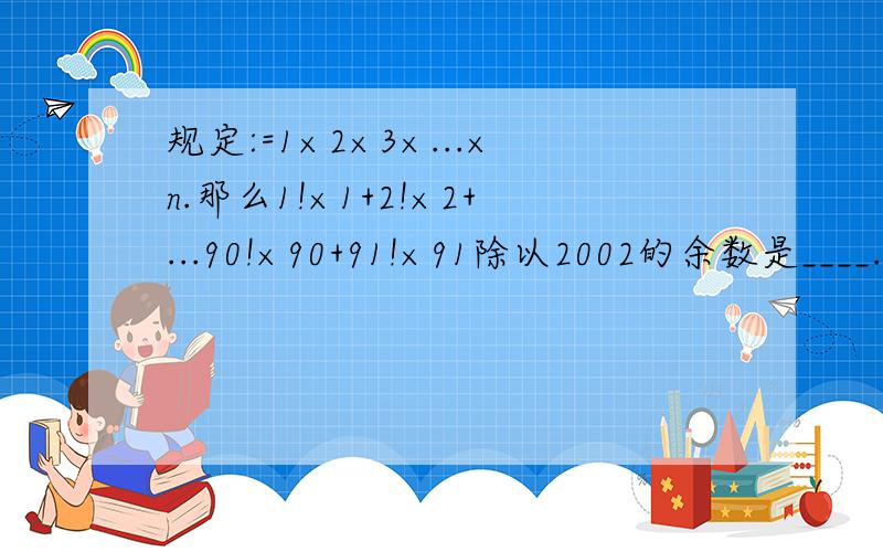 规定:=1×2×3×...×n.那么1!×1+2!×2+...90!×90+91!×91除以2002的余数是____.