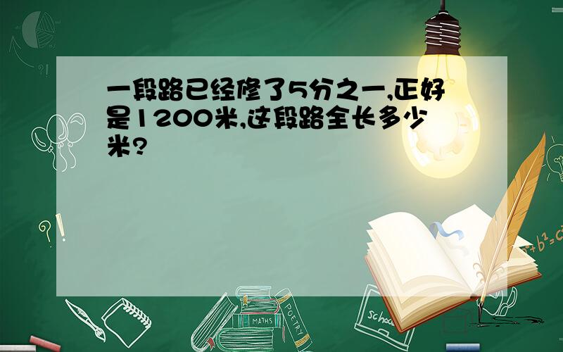 一段路已经修了5分之一,正好是1200米,这段路全长多少米?