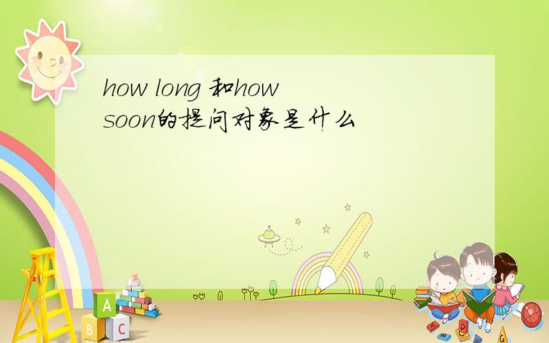 how long 和how soon的提问对象是什么