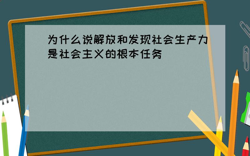 为什么说解放和发现社会生产力是社会主义的根本任务