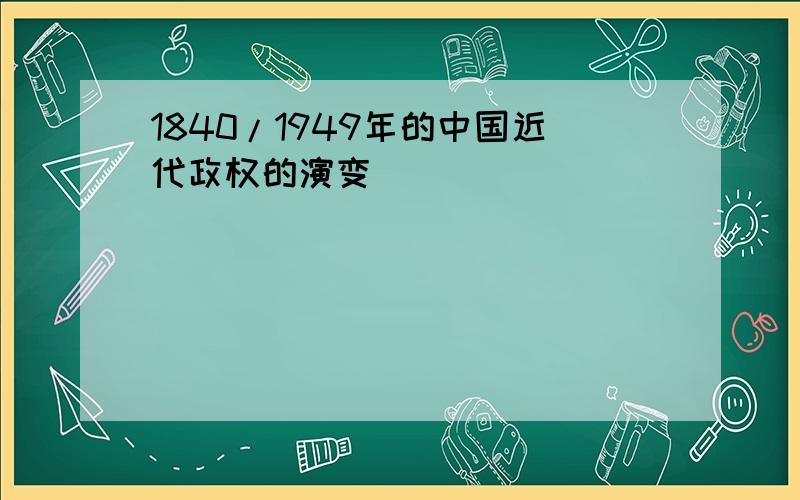 1840/1949年的中国近代政权的演变