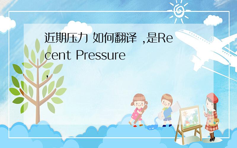 近期压力 如何翻译 ,是Recent Pressure ,