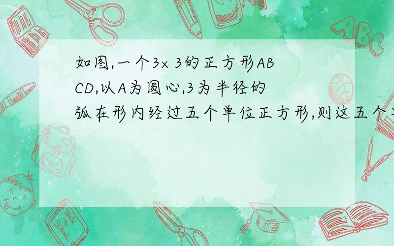 如图,一个3×3的正方形ABCD,以A为圆心,3为半径的弧在形内经过五个单位正方形,则这五个单位正方形在内