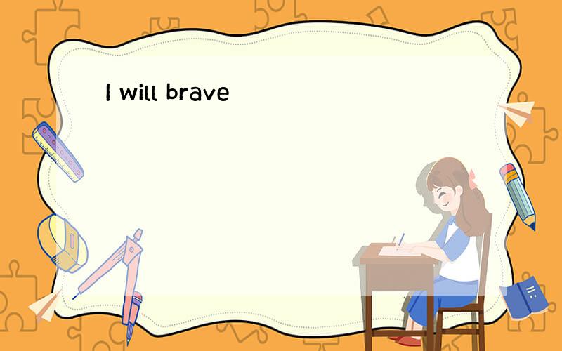 I will brave