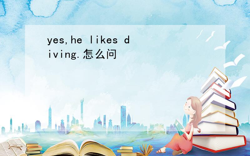 yes,he likes diving.怎么问