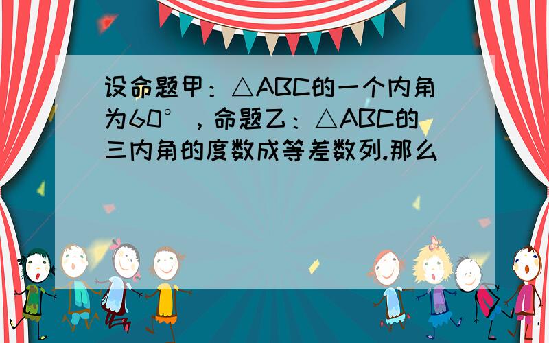 设命题甲：△ABC的一个内角为60°，命题乙：△ABC的三内角的度数成等差数列.那么（　　）