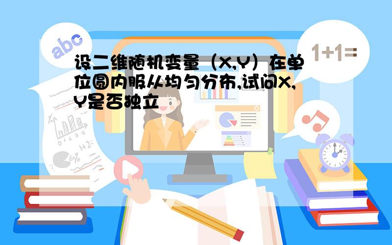 设二维随机变量（X,Y）在单位圆内服从均匀分布,试问X,Y是否独立