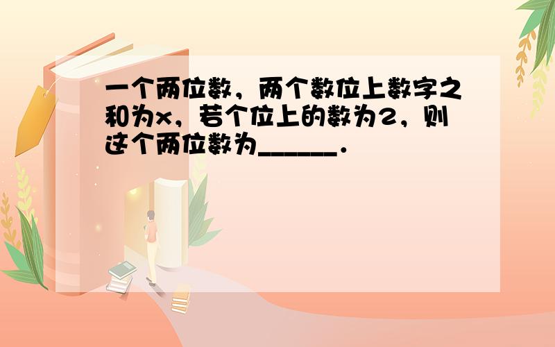 一个两位数，两个数位上数字之和为x，若个位上的数为2，则这个两位数为______．