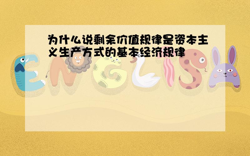 为什么说剩余价值规律是资本主义生产方式的基本经济规律