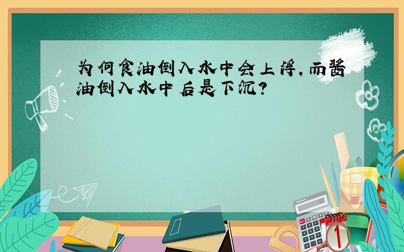 为何食油倒入水中会上浮,而酱油倒入水中后是下沉?