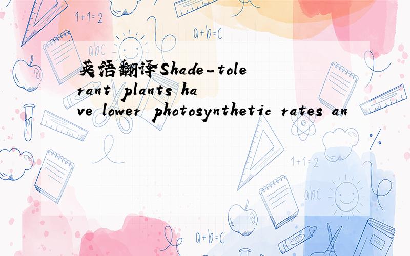 英语翻译Shade-tolerant plants have lower photosynthetic rates an