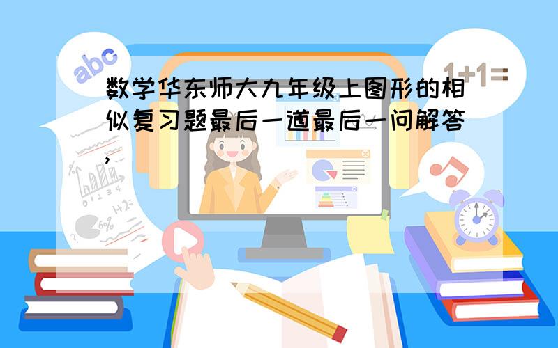 数学华东师大九年级上图形的相似复习题最后一道最后一问解答,