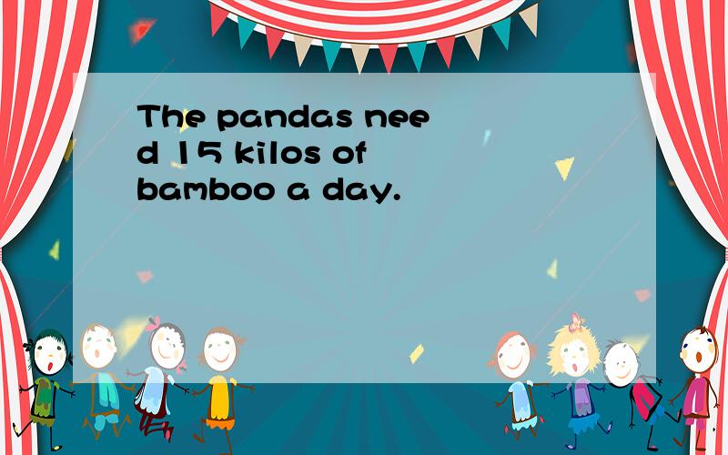 The pandas need 15 kilos of bamboo a day.