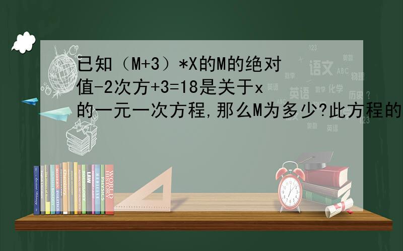 已知（M+3）*X的M的绝对值-2次方+3=18是关于x的一元一次方程,那么M为多少?此方程的解是多少?