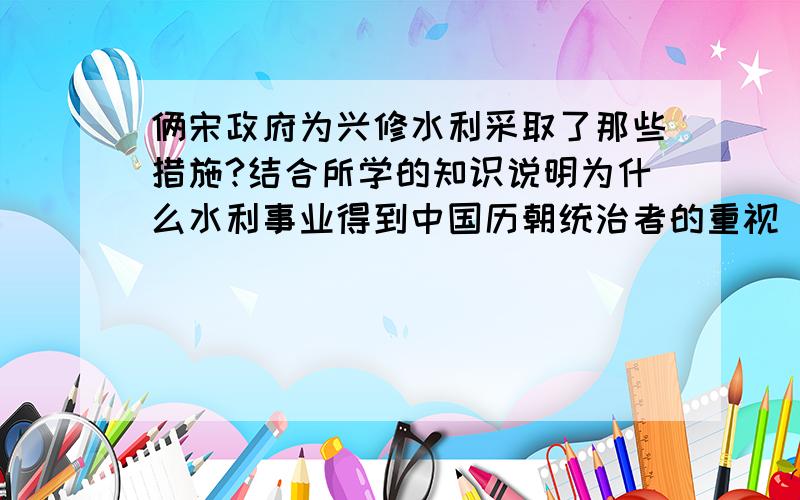 俩宋政府为兴修水利采取了那些措施?结合所学的知识说明为什么水利事业得到中国历朝统治者的重视