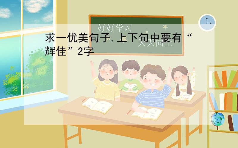 求一优美句子,上下句中要有“辉佳”2字