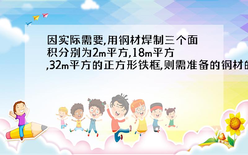 因实际需要,用钢材焊制三个面积分别为2m平方,18m平方,32m平方的正方形铁框,则需准备的钢材的总长度为多少米?