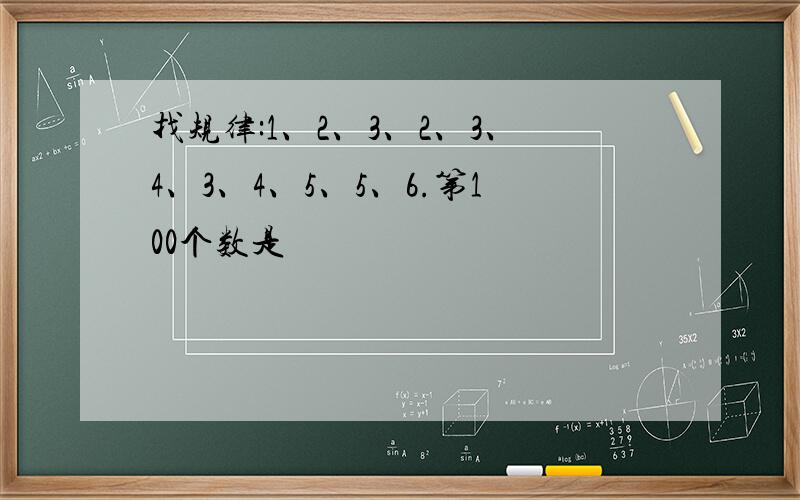 找规律:1、2、3、2、3、4、3、4、5、5、6.第100个数是