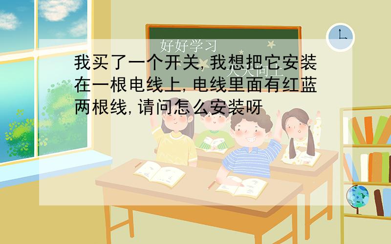 我买了一个开关,我想把它安装在一根电线上,电线里面有红蓝两根线,请问怎么安装呀