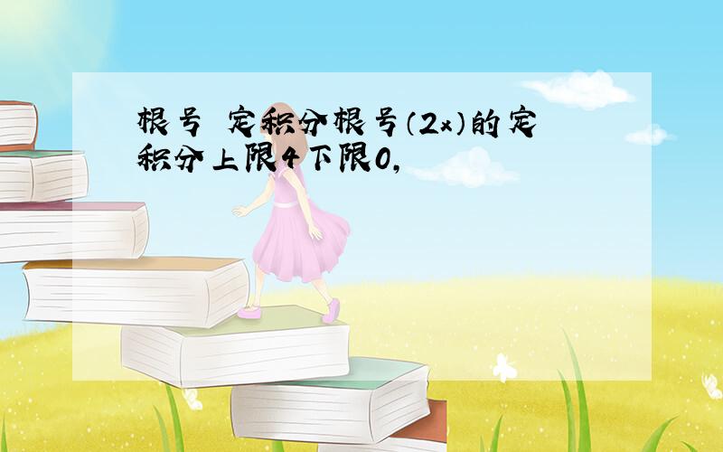 根号 定积分根号（2x）的定积分上限4下限0,