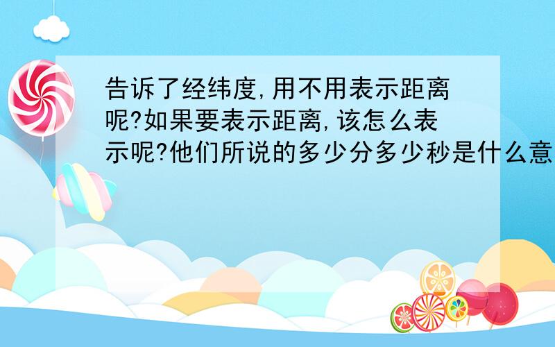 告诉了经纬度,用不用表示距离呢?如果要表示距离,该怎么表示呢?他们所说的多少分多少秒是什么意思呢?