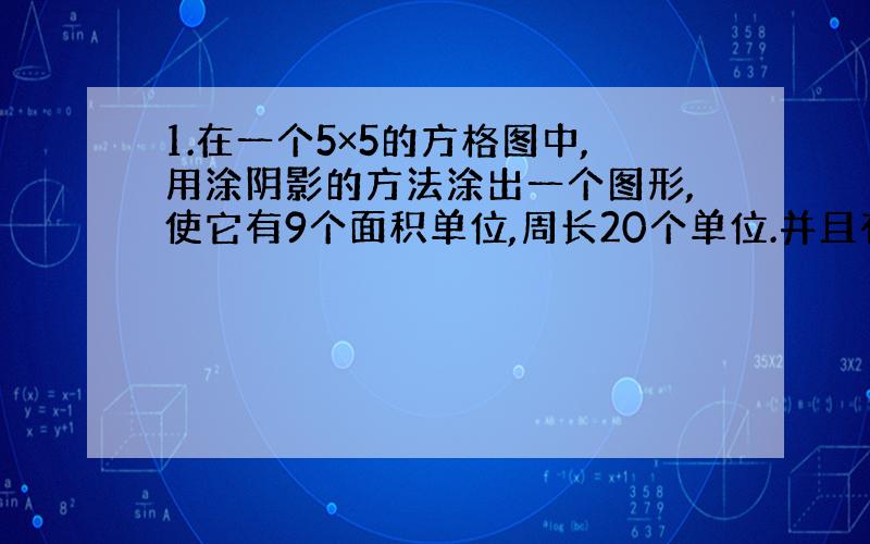 1.在一个5×5的方格图中,用涂阴影的方法涂出一个图形,使它有9个面积单位,周长20个单位.并且有4条对称轴.