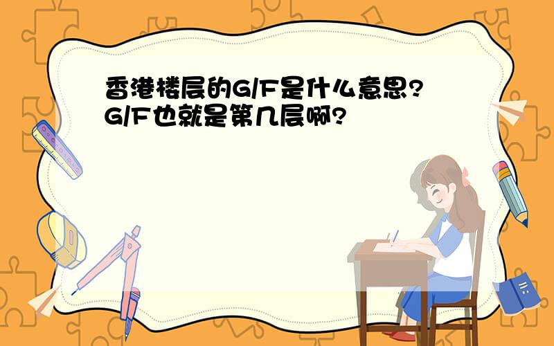 香港楼层的G/F是什么意思?G/F也就是第几层啊?