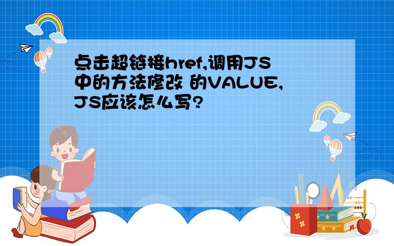 点击超链接href,调用JS中的方法修改 的VALUE,JS应该怎么写?