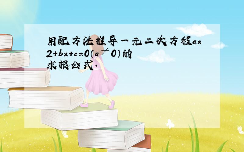 用配方法推导一元二次方程ax2+bx+c=0（a≠0）的求根公式．