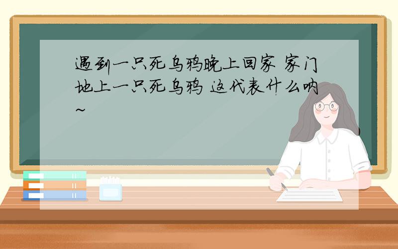 遇到一只死乌鸦晚上回家 家门地上一只死乌鸦 这代表什么呐~