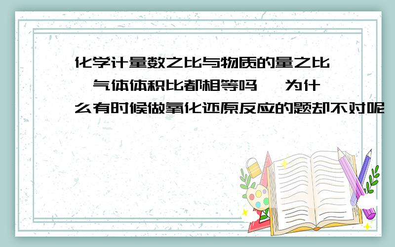 化学计量数之比与物质的量之比、气体体积比都相等吗 ,为什么有时候做氧化还原反应的题却不对呢