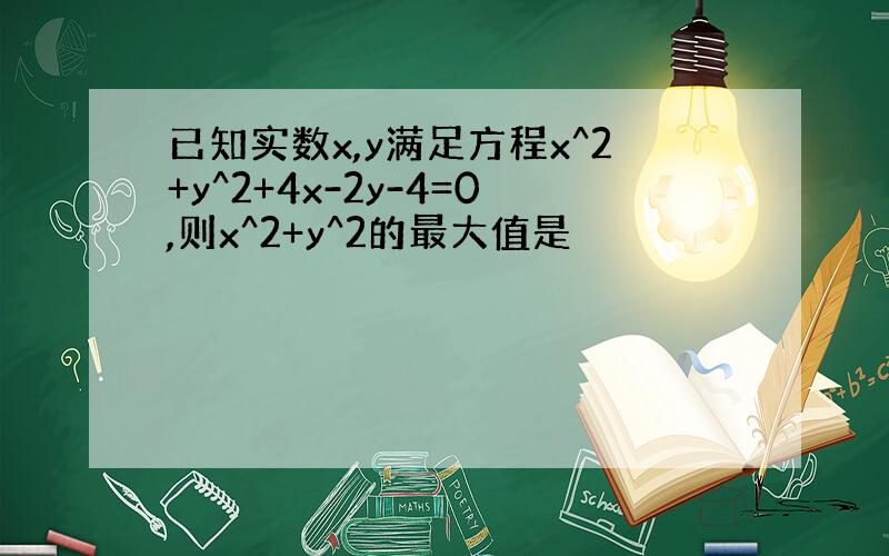 已知实数x,y满足方程x^2+y^2+4x-2y-4=0,则x^2+y^2的最大值是