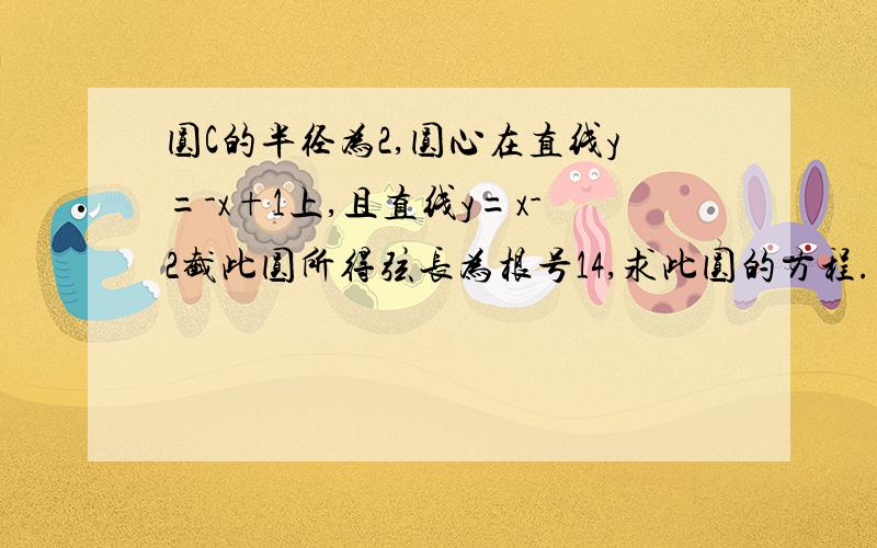 圆C的半径为2,圆心在直线y=-x+1上,且直线y=x-2截此圆所得弦长为根号14,求此圆的方程.