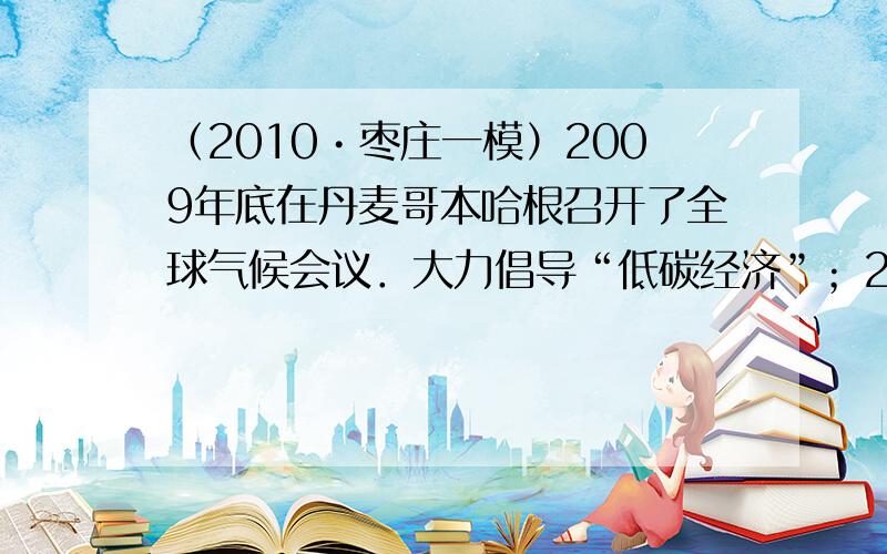 （2010•枣庄一模）2009年底在丹麦哥本哈根召开了全球气候会议．大力倡导“低碳经济”；2010年5月至