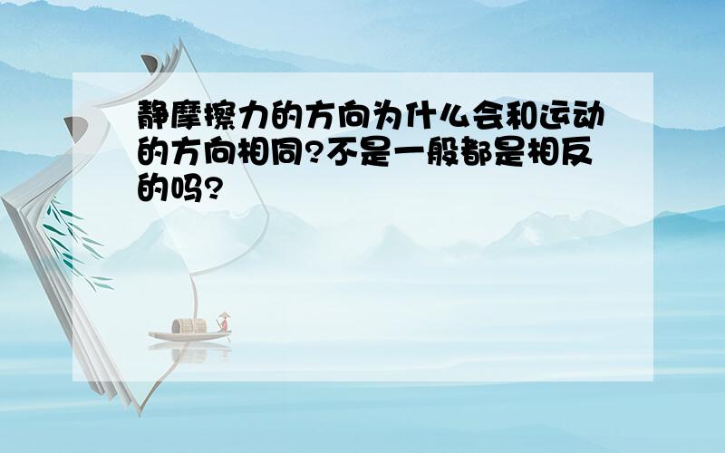 静摩擦力的方向为什么会和运动的方向相同?不是一般都是相反的吗?