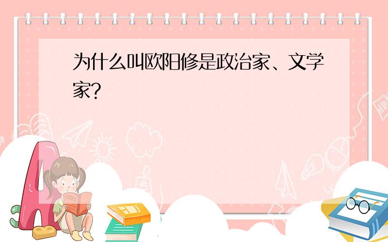 为什么叫欧阳修是政治家、文学家?