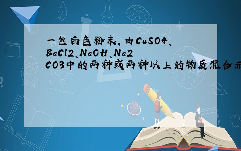 一包白色粉末，由CuSO4、BaCl2、NaOH、Na2CO3中的两种或两种以上的物质混合而成．为探究其组成，进行如下实