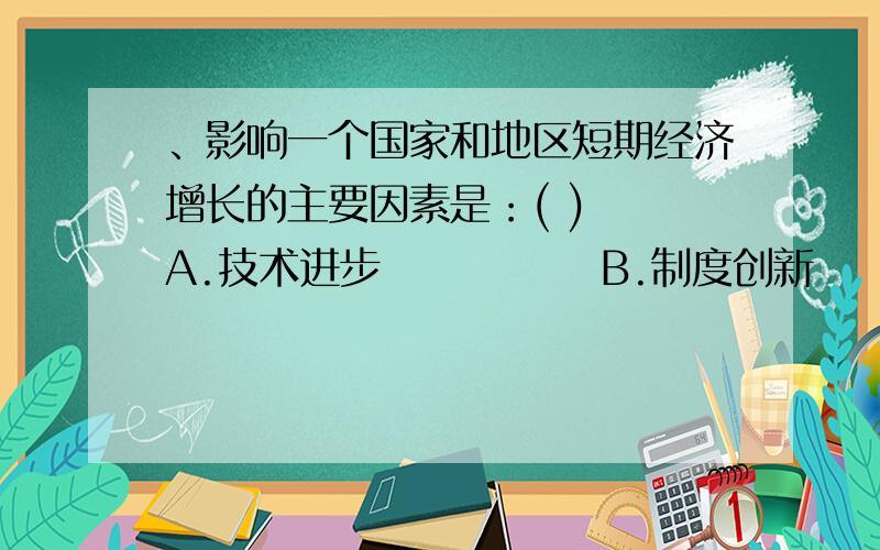 、影响一个国家和地区短期经济增长的主要因素是：( )　　A.技术进步　　　　　 B.制度创新　　C.总供给 D.